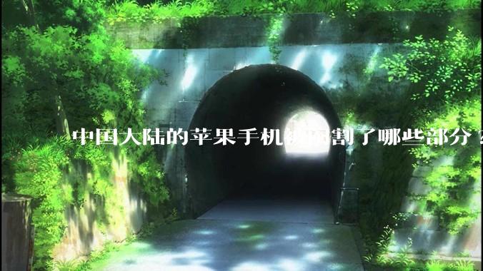 中国大陆的苹果手机被阉割了哪些部分?